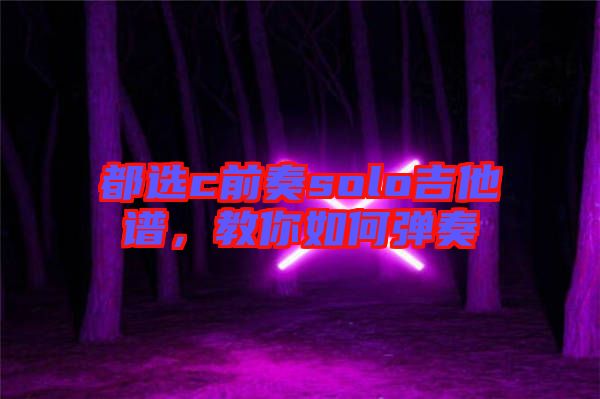 都選c前奏solo吉他譜,教你如何彈奏