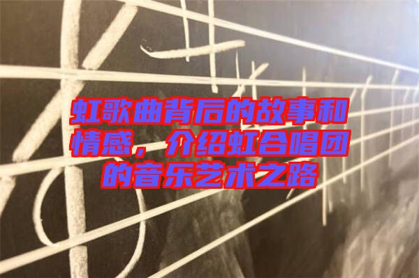 虹歌曲背后的故事和情感,介紹虹合唱團的音樂藝術之路