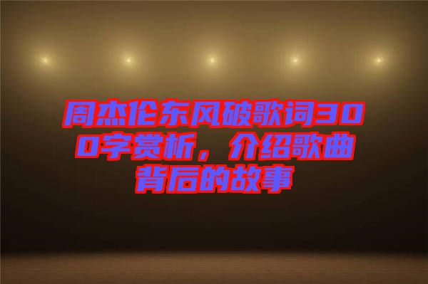 周杰倫東風(fēng)破歌詞300字賞析,介紹歌曲背后的故事