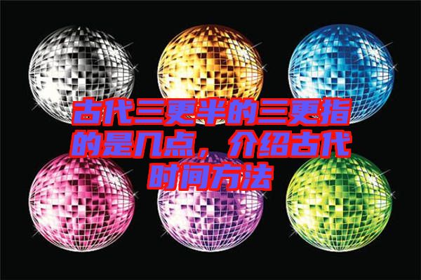 古代三更半的三更指的是幾點(diǎn),介紹古代時(shí)間方法