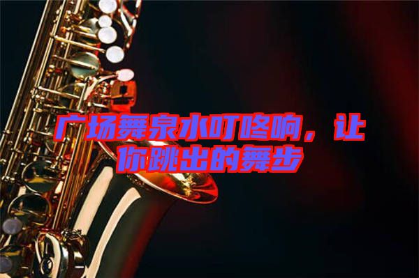 廣場舞泉水叮咚響，讓你跳出的舞步