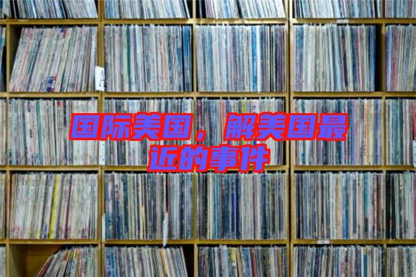 國際美國,解美國最近的事件