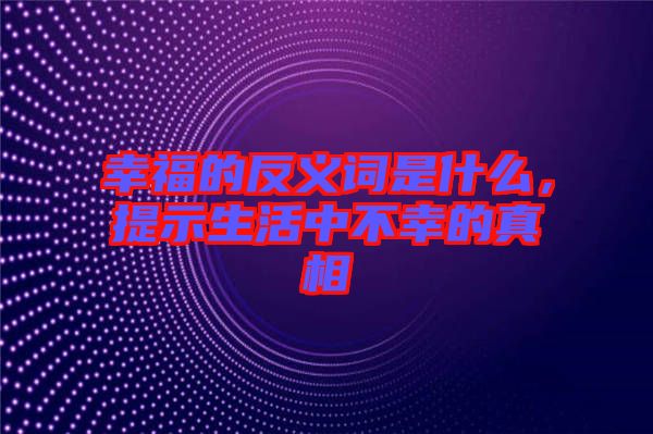 幸福的反義詞是什么,提示生活中不幸的真相