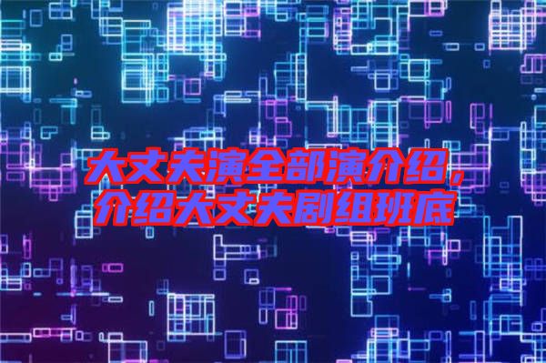 大丈夫演全部演介紹，介紹大丈夫劇組班底