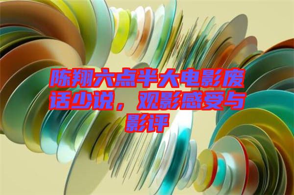 陳翔六點半大電影廢話少說,觀影感受與影評