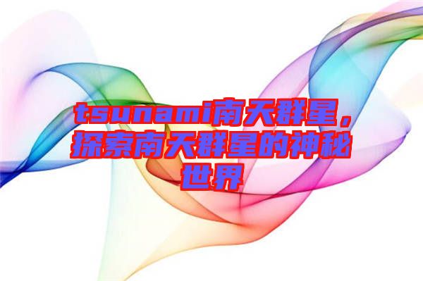 tsunami南天群星,探索南天群星的神秘世界