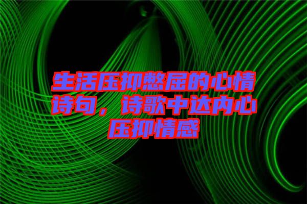 生活壓抑憋屈的心情詩句，詩歌中達內心壓抑情感