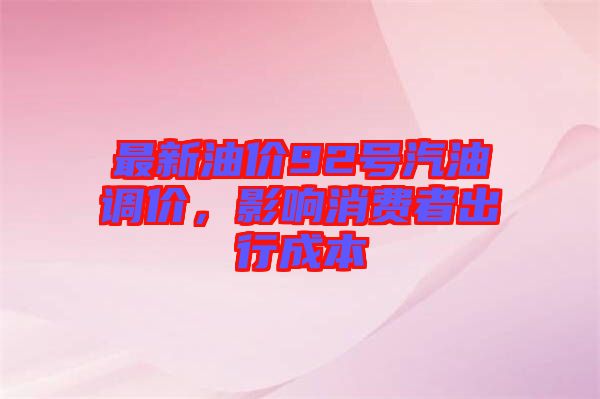 最新油價92號汽油調價,影響消費者出行成本