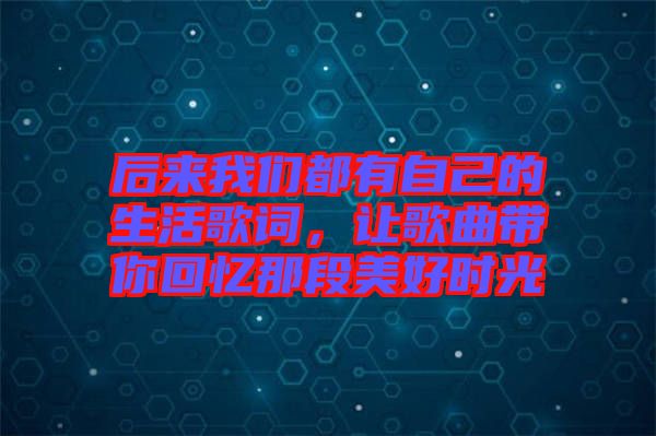 后來我們都有自己的生活歌詞,讓歌曲帶你回憶那段美好時光