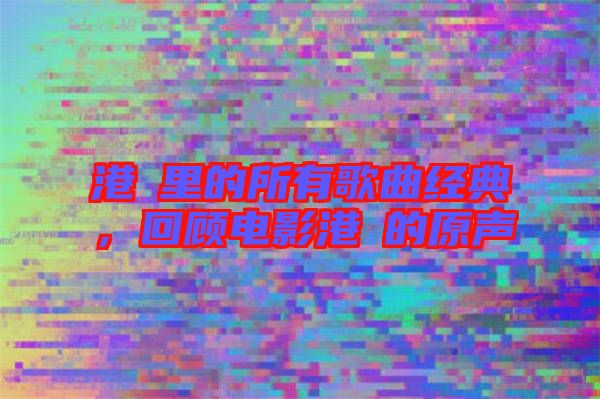 港囧里的所有歌曲經(jīng)典,回顧電影港囧的原聲