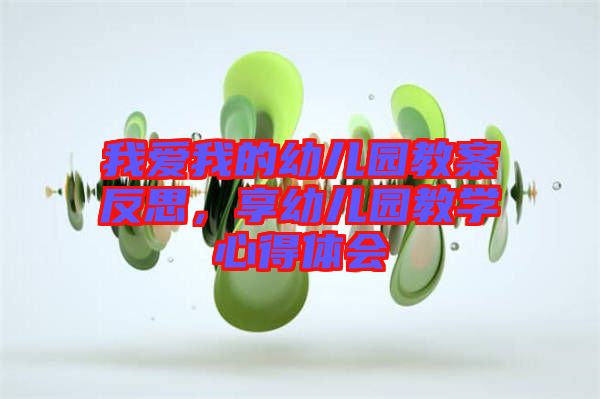 我愛(ài)我的幼兒園教案反思,享幼兒園教學(xué)心得體會(huì)