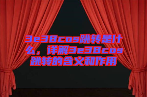 3e38cos跳轉是什么,詳解3e38cos跳轉的含義和作用