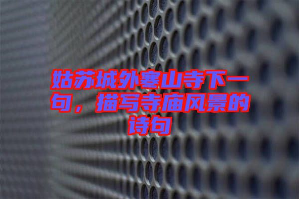 姑蘇城外寒山寺下一句,描寫寺廟風景的詩句