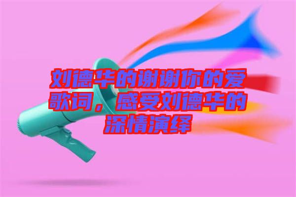 劉德華的謝謝你的愛(ài)歌詞,感受劉德華的深情演繹