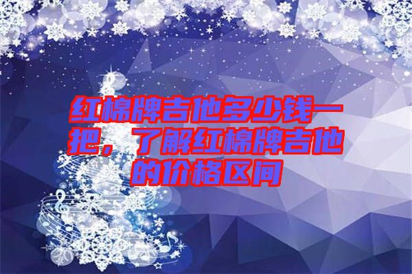 紅棉牌吉他多少錢一把,了解紅棉牌吉他的價格區(qū)間