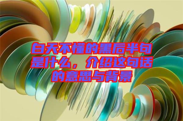 白天不懂的黑后半句是什么,介紹這句話的意思與背景