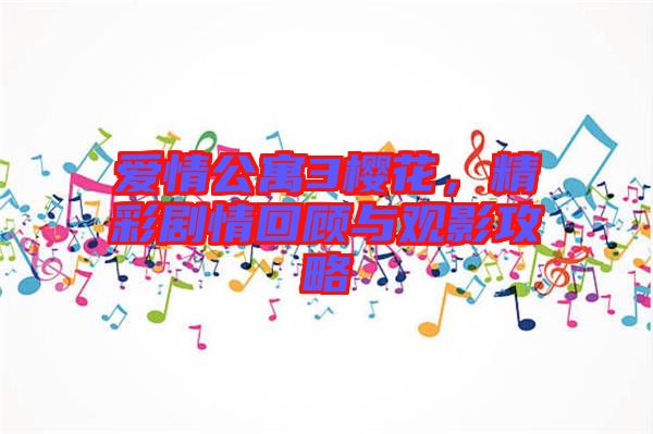 愛情公寓3櫻花,精彩劇情回顧與觀影攻略