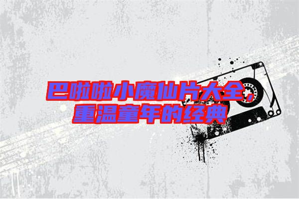 巴啦啦小魔仙片大全,重溫童年的經典