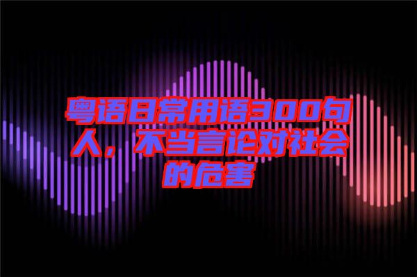 粵語日常用語300句人，不當言論對社會的危害