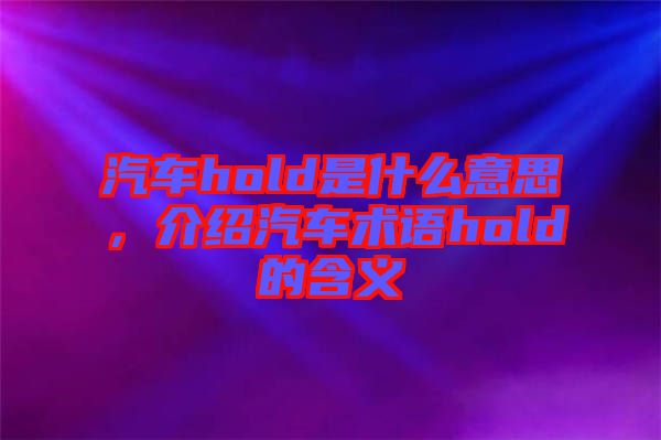 汽車hold是什么意思,介紹汽車術語hold的含義