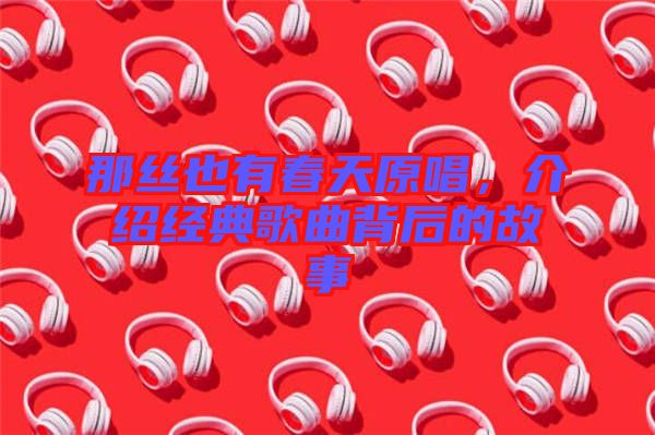 那絲也有春天原唱，介紹經典歌曲背后的故事