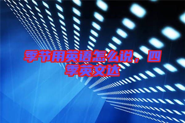 季節(jié)用英語(yǔ)怎么說,四季英文達(dá)