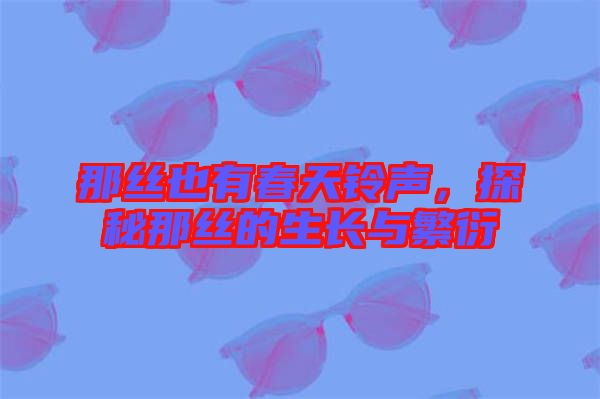 那絲也有春天鈴聲,探秘那絲的生長與繁衍