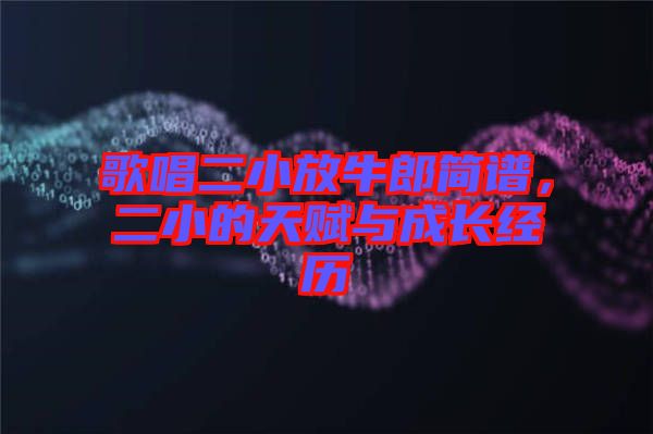 歌唱二小放牛郎簡譜,二小的天賦與成長經(jīng)歷