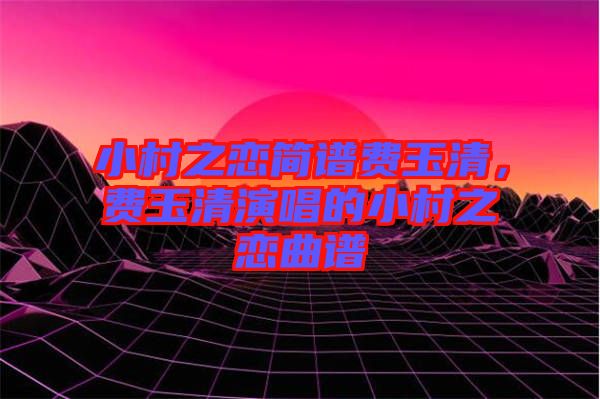 小村之戀簡譜費玉清,費玉清演唱的小村之戀曲譜