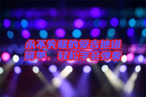 永不失聯(lián)的愛吉他譜簡單,輕松學會彈奏