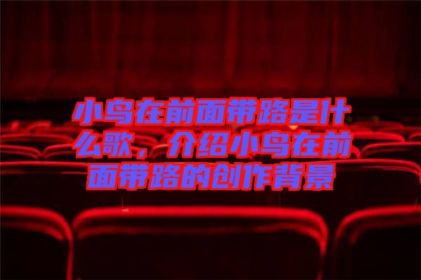 小鳥(niǎo)在前面帶路是什么歌,介紹小鳥(niǎo)在前面帶路的創(chuàng)作背景