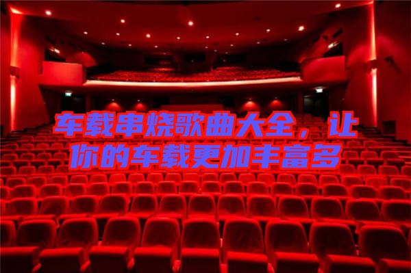 車載串燒歌曲大全,讓你的車載更加豐富多