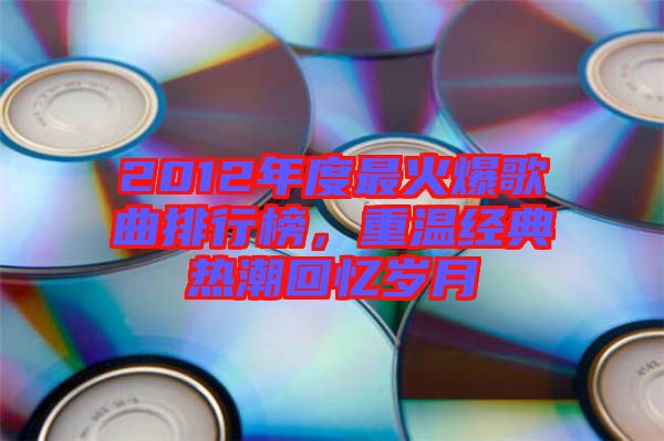 2012年度最火爆歌曲排行榜，重溫經典熱潮回憶歲月