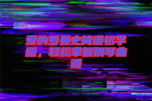 愛的羅曼史簡譜初學版，輕松掌握鋼琴曲譜