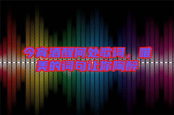 今宵酒醒何處歌詞,唯美的詞句讓你陶醉