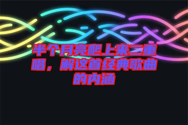 半個月亮爬上來二重唱，解這首經典歌曲的內涵