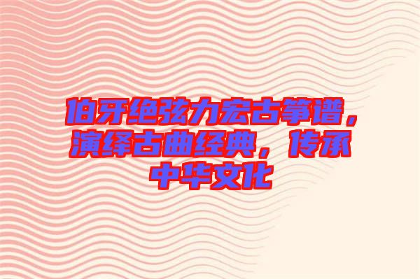 伯牙絕弦力宏古箏譜，演繹古曲經(jīng)典，傳承中華文化
