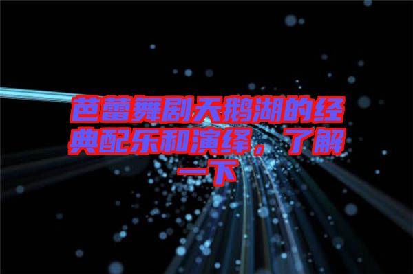 芭蕾舞劇天鵝湖的經典配樂和演繹,了解一下