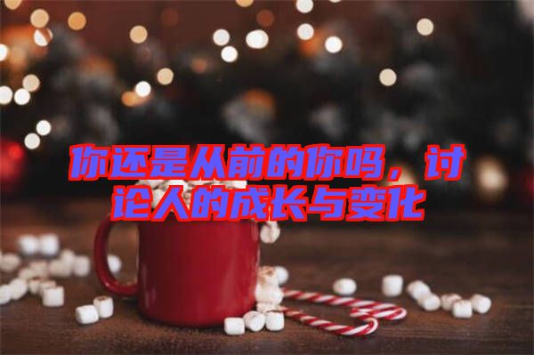你還是從前的你嗎,討論人的成長與變化