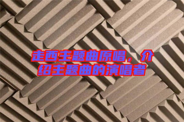 走西主題曲原唱，介紹主題曲的演唱者