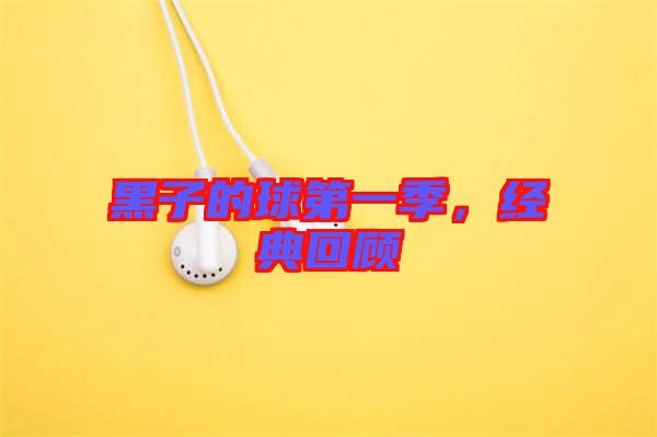 黑子的球第一季,經典回顧