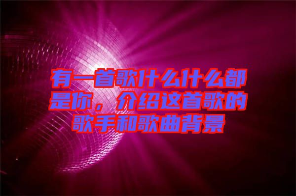 有一首歌什么什么都是你,介紹這首歌的歌手和歌曲背景