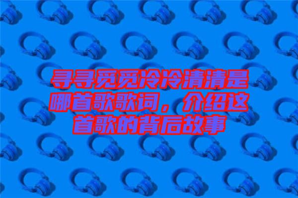 尋尋覓覓冷冷清清是哪首歌歌詞,介紹這首歌的背后故事