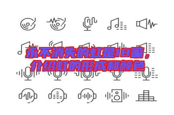 永不消失的虹是18嘛,介紹虹的形成和顏色