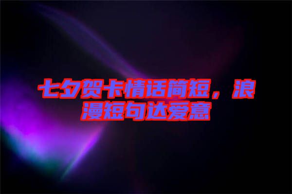 七夕賀卡情話簡短,浪漫短句達愛意