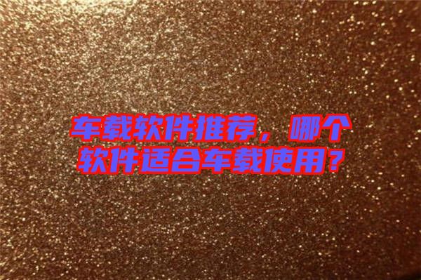 車載軟件推薦，哪個軟件適合車載使用？