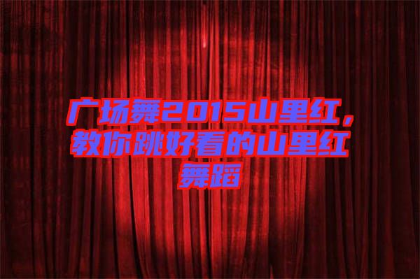 廣場舞2015山里紅,教你跳好看的山里紅舞蹈