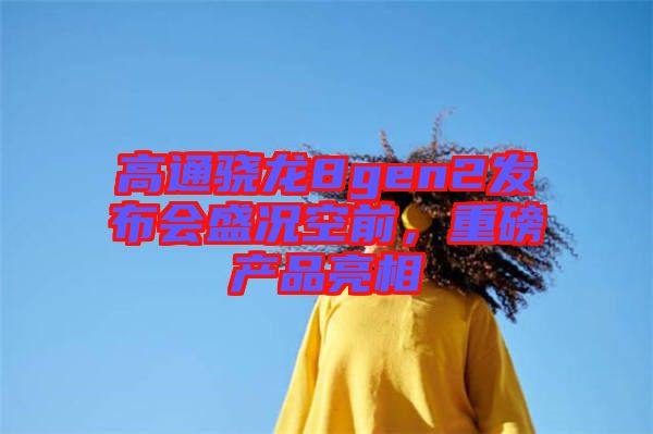 高通驍龍8gen2發布會盛況空前，重磅產品亮相