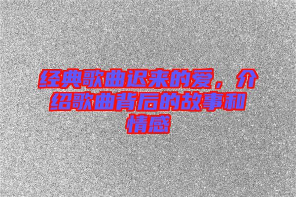 經典歌曲遲來的愛，介紹歌曲背后的故事和情感