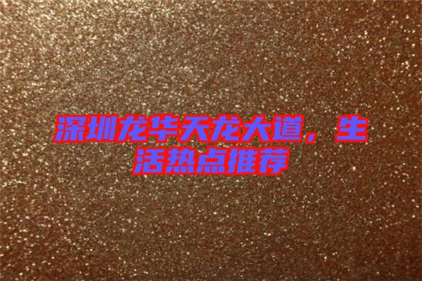 深圳龍華天龍大道，生活熱點推薦